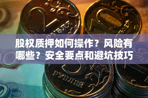 武汉股权质押如何操作？风险有哪些？安全要点和避坑技巧？
