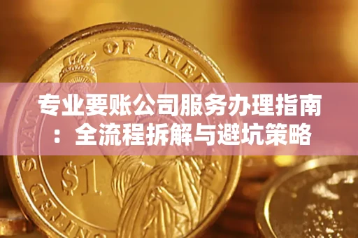 武汉专业要账公司服务办理指南：全流程拆解与避坑策略