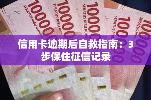 武汉信用卡逾期后自救指南：3步保住征信记录