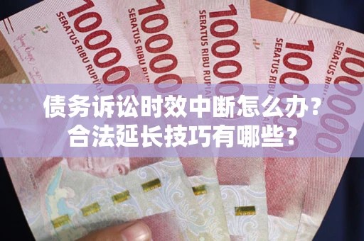 武汉债务诉讼时效中断怎么办？合法延长技巧有哪些？