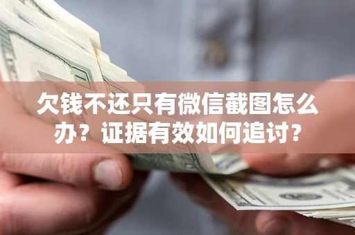 武汉欠钱不还只有微信截图怎么办？证据有效如何追讨？