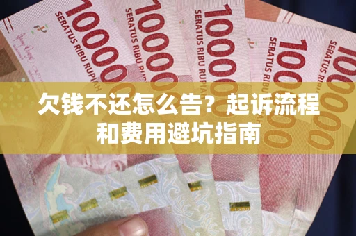 武汉欠钱不还怎么告?起诉流程和费用避坑指南 武汉欠钱不还怎么告?起诉流程和费用避坑指南