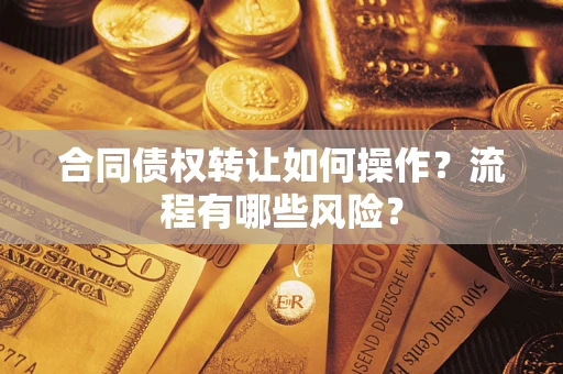 武汉合同债权转让如何操作？流程有哪些风险？