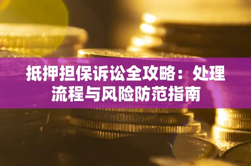 武汉抵押担保诉讼全攻略：处理流程与风险防范指南