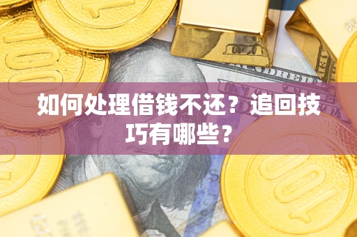 武汉如何处理借钱不还？追回技巧有哪些？