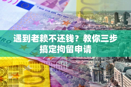武汉遇到老赖不还钱？教你三步搞定拘留申请