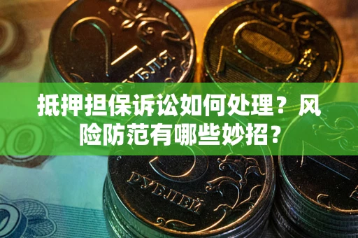 武汉抵押担保诉讼如何处理？风险防范有哪些妙招？
