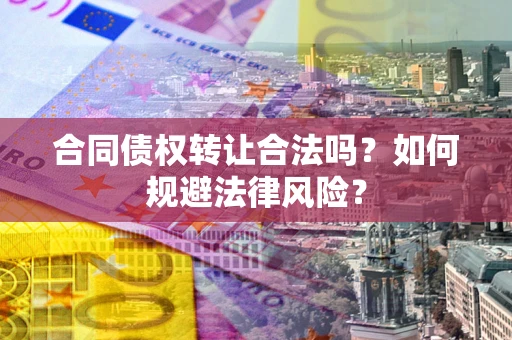 武汉合同债权转让合法吗？如何规避法律风险？