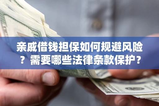 武汉亲戚借钱担保如何规避风险？需要哪些法律条款保护？