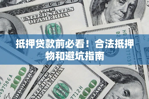 武汉抵押贷款前必看！合法抵押物和避坑指南