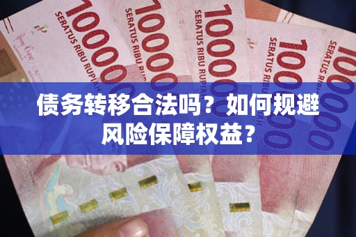 武汉债务转移合法吗？如何规避风险保障权益？