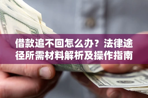 武汉借款追不回怎么办?法律途径所需材料解析及操作指南 武汉借款追不回怎么办?法律途径所需材料解析及操作指南