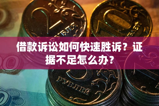 武汉借款诉讼如何快速胜诉？证据不足怎么办？