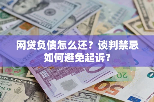 武汉网贷负债怎么还？谈判禁忌如何避免起诉？
