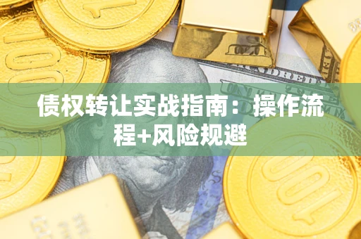 武汉债权转让实战指南：操作流程+风险规避