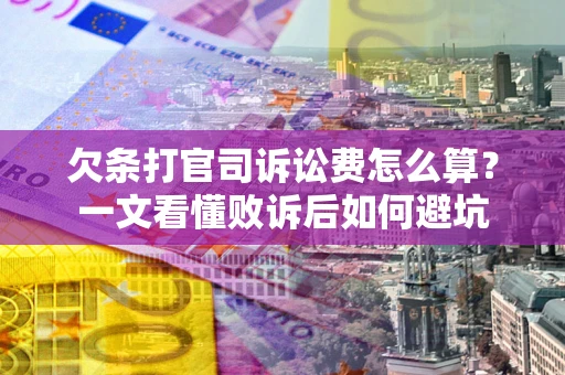 武汉欠条打官司诉讼费怎么算？一文看懂败诉后如何避坑