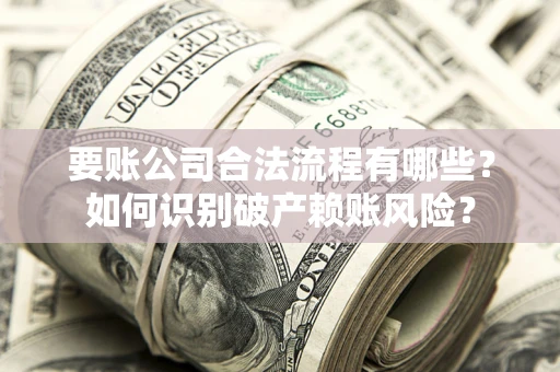 武汉要账公司合法流程有哪些？如何识别破产赖账风险？