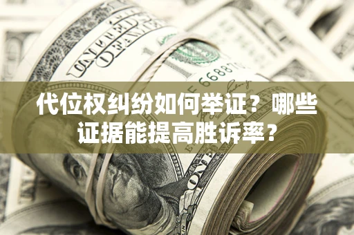 武汉代位权纠纷如何举证？哪些证据能提高胜诉率？