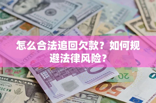 武汉怎么合法追回欠款？如何规避法律风险？