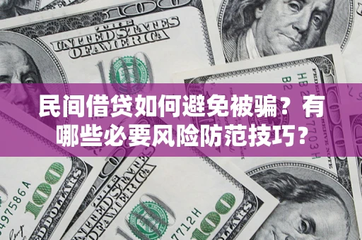 武汉民间借贷如何避免被骗？有哪些必要风险防范技巧？