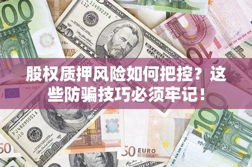 武汉股权质押风险如何把控？这些防骗技巧必须牢记！
