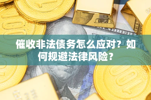 武汉催收非法债务怎么应对？如何规避法律风险？