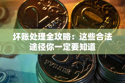 武汉坏账处理全攻略：这些合法途径你一定要知道