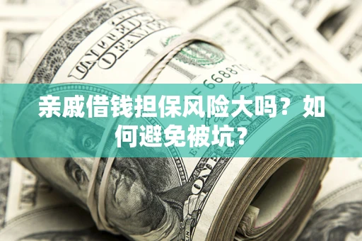 武汉亲戚借钱担保风险大吗？如何避免被坑？