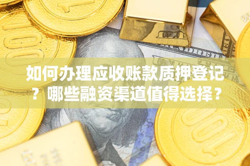 武汉如何办理应收账款质押登记？哪些融资渠道值得选择？