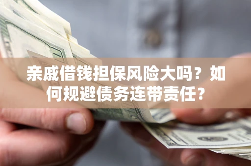 武汉亲戚借钱担保风险大吗？如何规避债务连带责任？